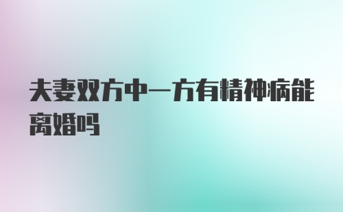 夫妻双方中一方有精神病能离婚吗