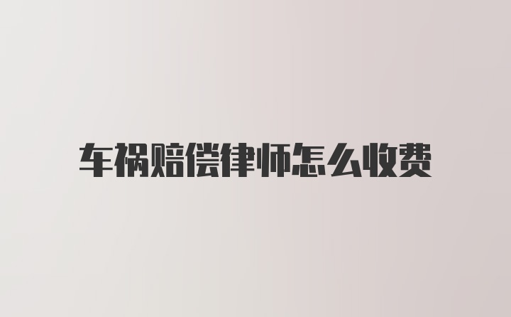 车祸赔偿律师怎么收费