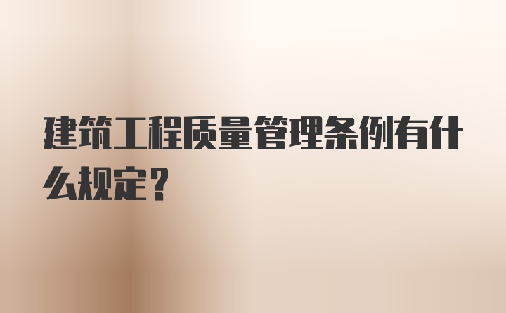 建筑工程质量管理条例有什么规定？