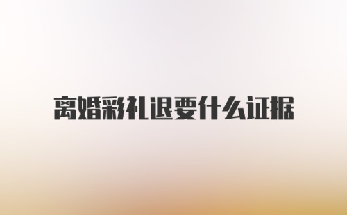 离婚彩礼退要什么证据