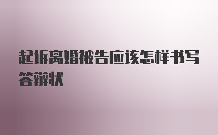 起诉离婚被告应该怎样书写答辩状