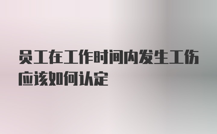 员工在工作时间内发生工伤应该如何认定