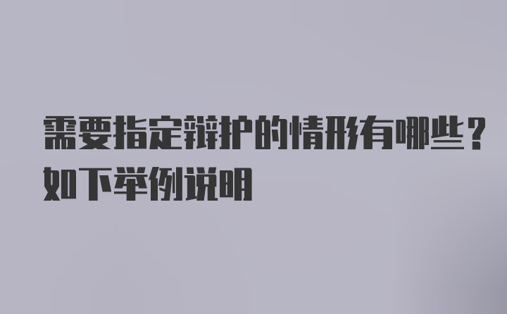 需要指定辩护的情形有哪些？如下举例说明