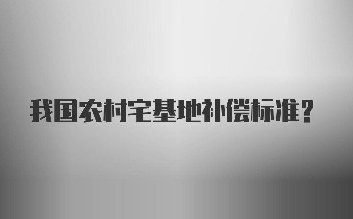 我国农村宅基地补偿标准?