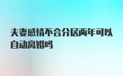 夫妻感情不合分居两年可以自动离婚吗