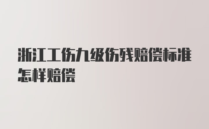 浙江工伤九级伤残赔偿标准怎样赔偿