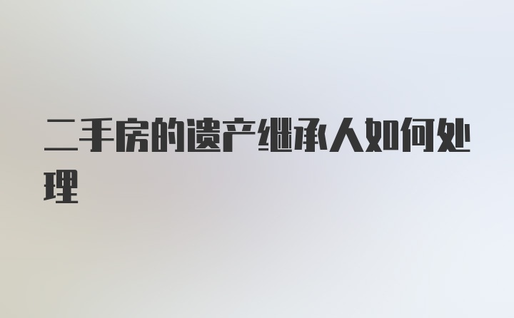 二手房的遗产继承人如何处理