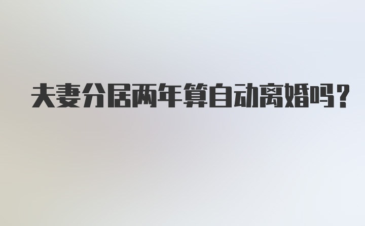 夫妻分居两年算自动离婚吗？