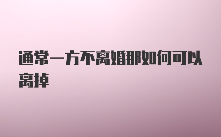 通常一方不离婚那如何可以离掉