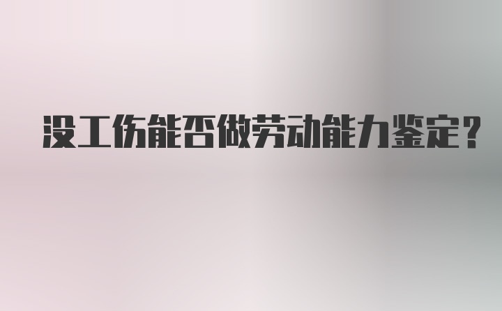 没工伤能否做劳动能力鉴定？