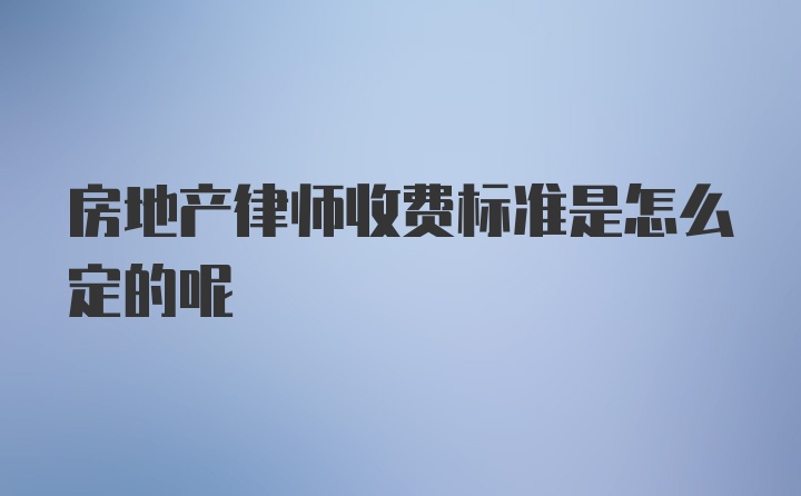 房地产律师收费标准是怎么定的呢