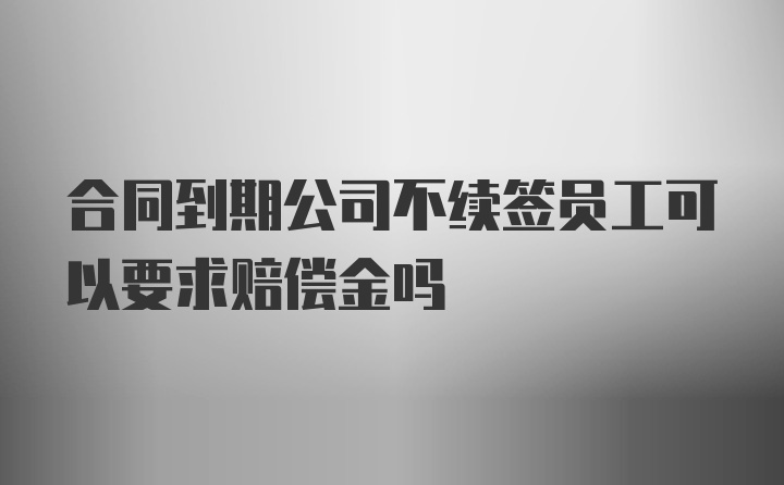 合同到期公司不续签员工可以要求赔偿金吗