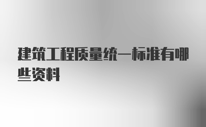 建筑工程质量统一标准有哪些资料