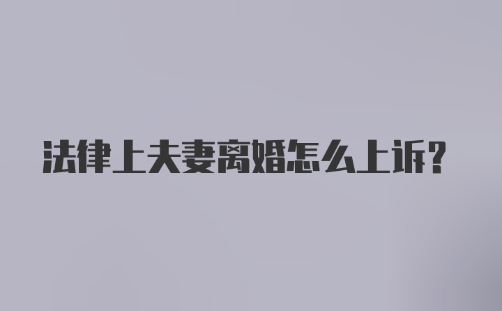 法律上夫妻离婚怎么上诉？