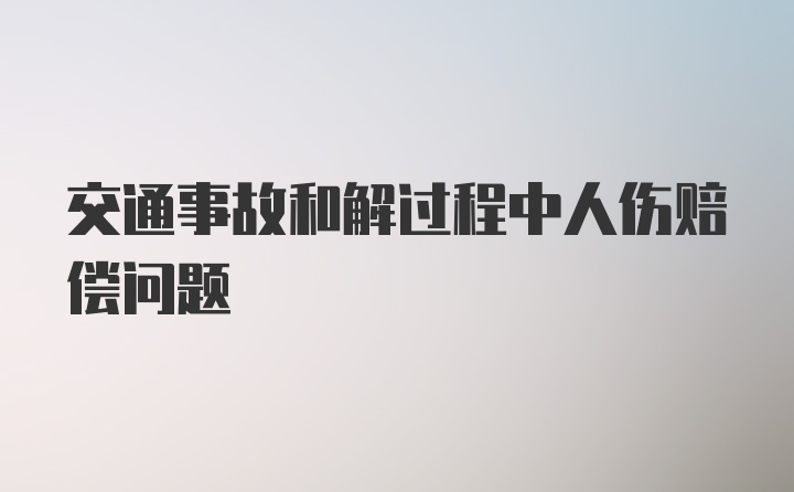 交通事故和解过程中人伤赔偿问题