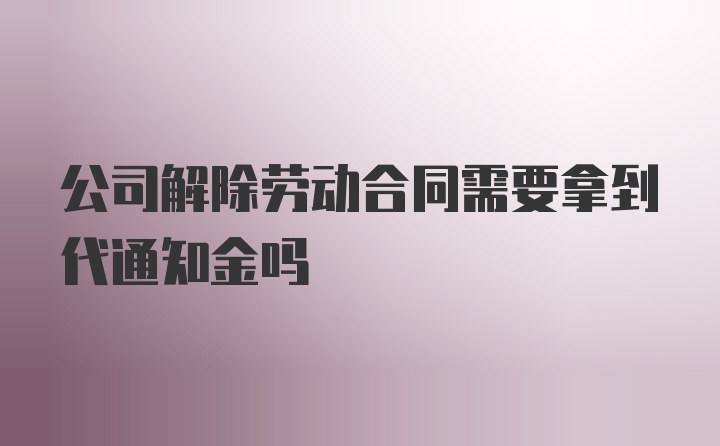 公司解除劳动合同需要拿到代通知金吗