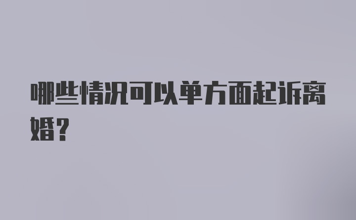 哪些情况可以单方面起诉离婚?