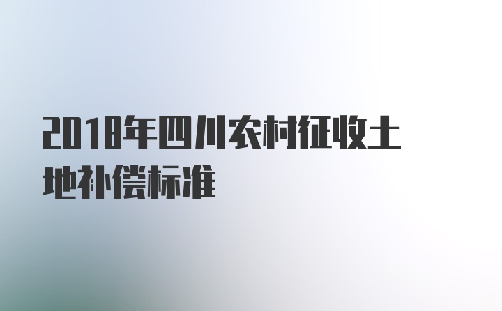 2018年四川农村征收土地补偿标准