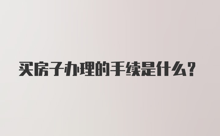 买房子办理的手续是什么？