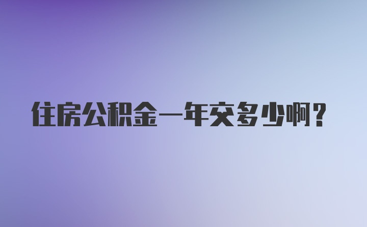 住房公积金一年交多少啊？