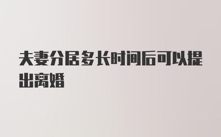 夫妻分居多长时间后可以提出离婚