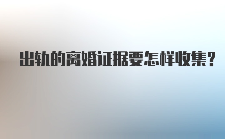 出轨的离婚证据要怎样收集？