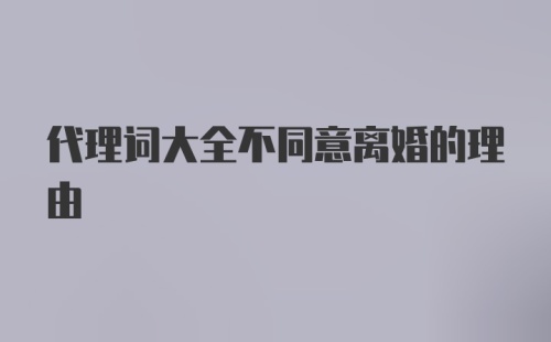 代理词大全不同意离婚的理由