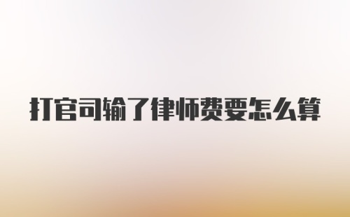 打官司输了律师费要怎么算