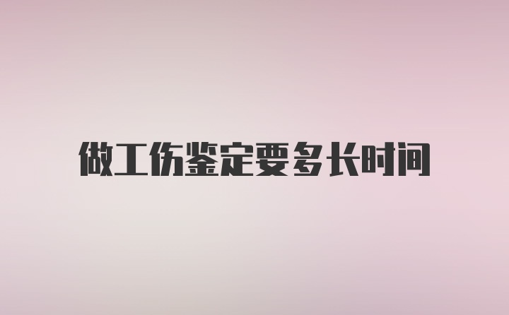 做工伤鉴定要多长时间