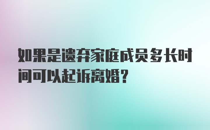 如果是遗弃家庭成员多长时间可以起诉离婚？