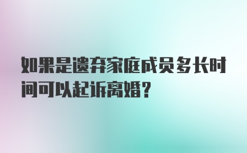 如果是遗弃家庭成员多长时间可以起诉离婚？