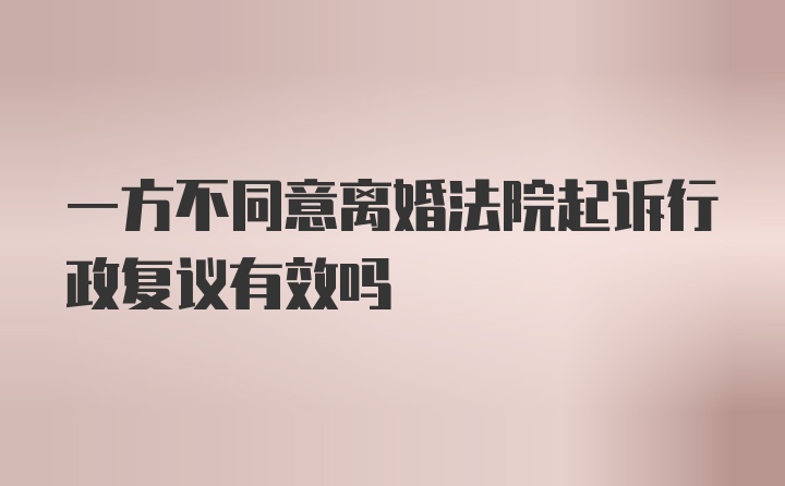 一方不同意离婚法院起诉行政复议有效吗