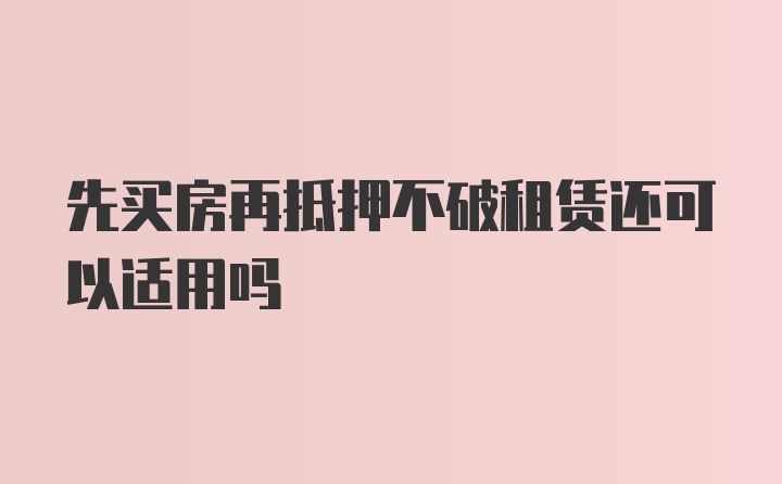 先买房再抵押不破租赁还可以适用吗