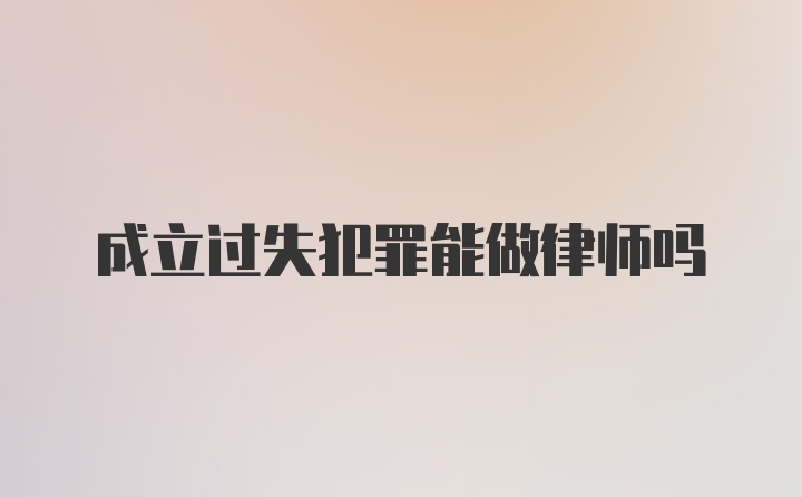 成立过失犯罪能做律师吗