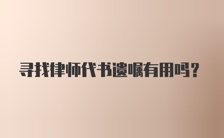 寻找律师代书遗嘱有用吗？