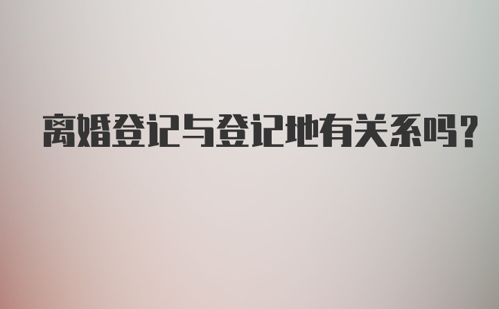 离婚登记与登记地有关系吗？