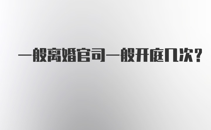 一般离婚官司一般开庭几次?