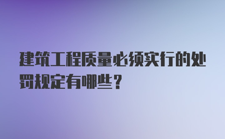 建筑工程质量必须实行的处罚规定有哪些?