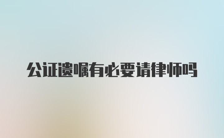 公证遗嘱有必要请律师吗