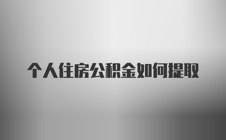 个人住房公积金如何提取