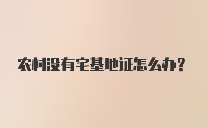 农村没有宅基地证怎么办？