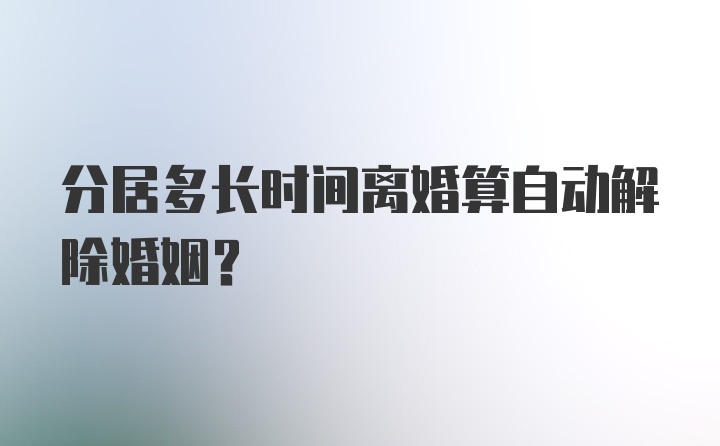 分居多长时间离婚算自动解除婚姻？