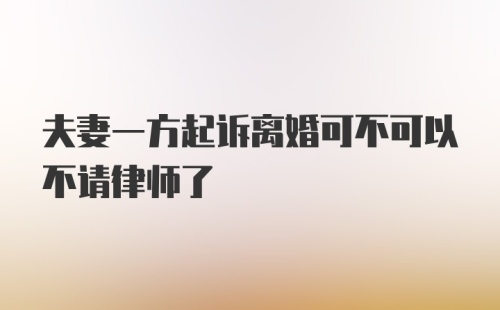 夫妻一方起诉离婚可不可以不请律师了