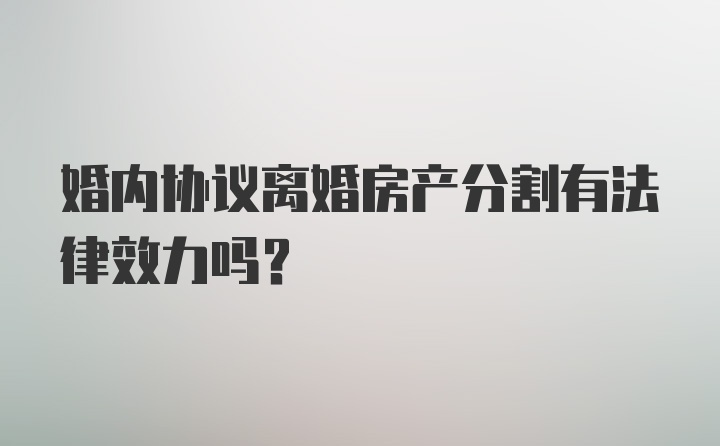 婚内协议离婚房产分割有法律效力吗？