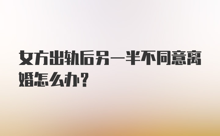 女方出轨后另一半不同意离婚怎么办？