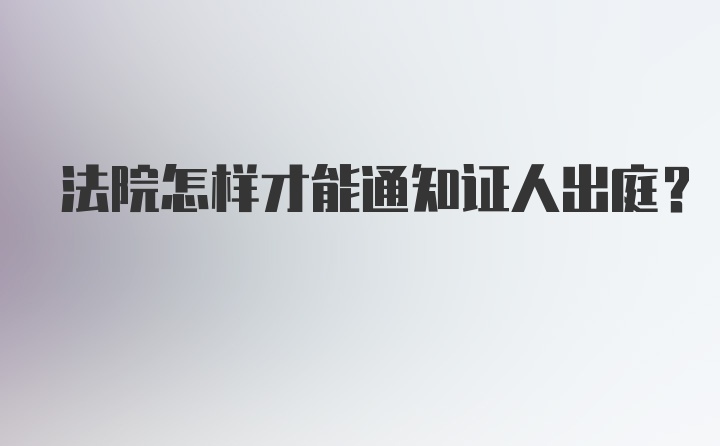 法院怎样才能通知证人出庭?