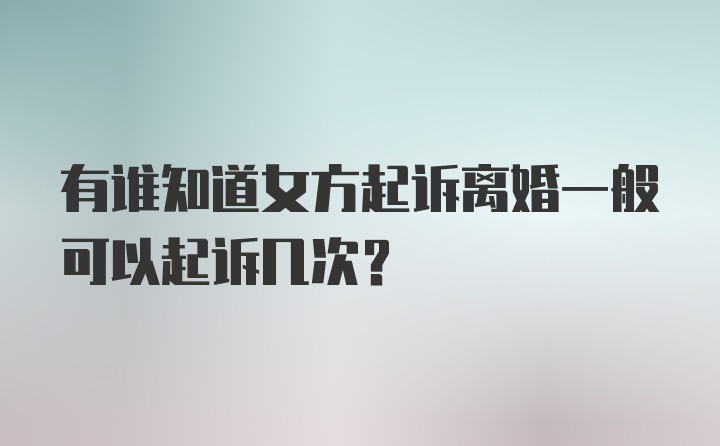 有谁知道女方起诉离婚一般可以起诉几次？