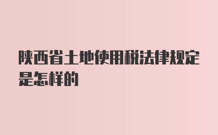 陕西省土地使用税法律规定是怎样的