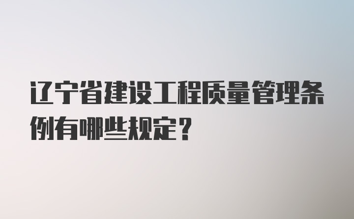 辽宁省建设工程质量管理条例有哪些规定？