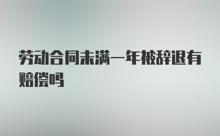 劳动合同未满一年被辞退有赔偿吗